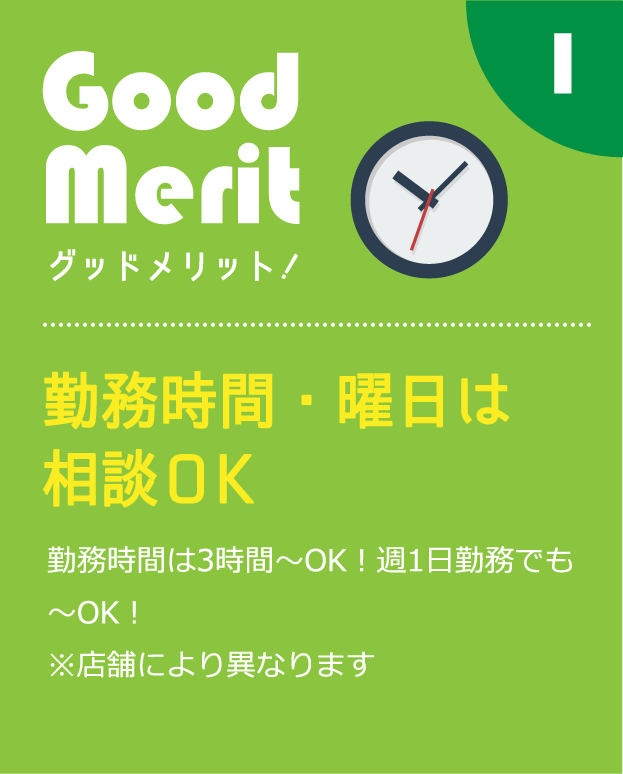 勤務時間・曜日は相談OK勤務時間は3時間〜OK！週1日勤務でも〜OK！※店舗により異なります