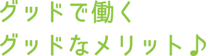 グッドで働くグッドなメリット♪